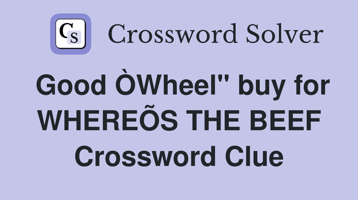 Good ÒWheel" buy for WHEREÕS THE BEEF Crossword Clue Answers